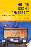 Muting Israeli democracy : how media and cultural policy undermine free expression / Amit M. Schejter.