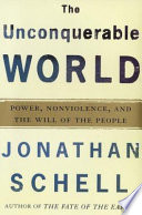 The unconquerable world : power, nonviolence, and the will of the people / Jonathan Schell.