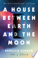 A house between Earth and the moon / Rebecca Scherm.