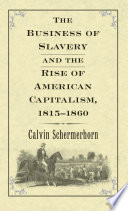 The business of slavery and the rise of American capitalism, 1815-1860 / Calvin Schermerhorn.