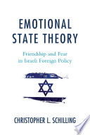 Emotional state theory : friendship and fear in Israeli foreign policy / Christopher L. Schilling.