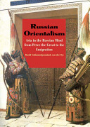 Russian orientalism : Asia in the Russian mind from Peter the Great to the emigration / David Schimmelpenninck van der Oye.