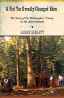 A not too greatly changed Eden : the story of the Philosophers' Camp in the Adirondacks / James Schlett.