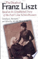 The death of Franz Liszt : based on the unpublished diary of his pupil Lina Schmalhausen / introduced, annotated, and edited by Alan Walker.