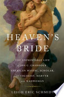 Heaven's bride : the unprintable life of Ida C. Craddock, American mystic, scholar, sexologist, martyr, and madwoman / Leigh Eric Schmidt.