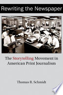 Rewriting the newspaper : the storytelling movement in American print journalism / Thomas R. Schmidt.