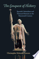 The conquest of history : Spanish colonialism and national histories in the nineteenth century / Christopher Schmidt-Nowara.