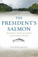 The president's salmon : restoring the king of fish and its home waters /