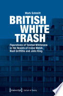 British White Trash : Figurations of Tainted Whiteness in the Novels of Irvine Welsh, Niall Griffiths and John King /
