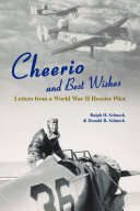 Cheerio and best wishes : letters from a World War II Hoosier pilot / Ralph H. Schneck and Donald R. Schneck.