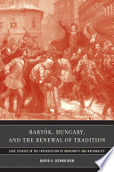 Bartók, Hungary, and the renewal of tradition : case studies in the intersection of modernity and nationality /