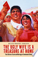 The ugly wife is a treasure at home : true stories of love and marriage in communist China / Melissa Margaret Schneider.