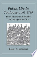 Public life in Toulouse, 1463-1789 : from municipal republic to cosmopolitan city / Robert A. Schneider.