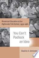 You can't padlock an idea : rhetorical education at the Highlander Folk School, 1932-1961 / Stephen A. Schneider.