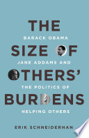 The size of others' burdens : Barack Obama, Jane Addams, and the politics of helping others / Erik Schneiderhan.