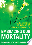 Embracing our mortality : hard choices in an age of medical miracles /