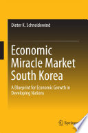 Economic miracle market South Korea : a blueprint for economic growth in developing nations / Dieter K. Schneidewind.