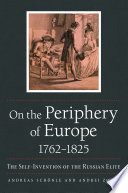 On the periphery of Europe, 1762-1825 : the self-invention of the Russian elite / Andreas Schönle and Andrei Zorin.