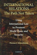 International relations : the path not taken : using international law to promote world peace and security /