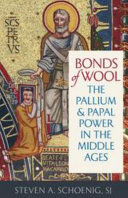 Bonds of wool : the Pallium and papal power in the Middle Ages /