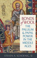 Bonds of wool : the Pallium and papal power in the Middle Ages / Steven A. Schoenig, SJ.