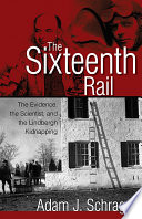 The sixteenth rail : the evidence, the scientist, and the Lindbergh kidnapping / Adam Schrager.