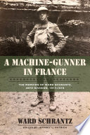 A machine-gunner in France : the memoirs of Ward Schrantz, 35th Division, 1917-1919 / by Ward Schrantz ; edited by Jeffrey L. Patrick.