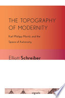 The topography of modernity Karl Philipp Moritz and the space of autonomy / Elliott Schreiber.