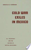 Cold War exiles in Mexico : U.S. dissidents and the culture of critical resistance /