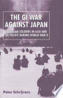 The GI war against Japan : American soldiers in Asia and the Pacific during World War II /