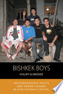 Bishkek boys : neighbourhood youth and urban change is Kyrgyzstan's capital / Philipp Schroder.