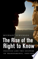The rise of the right to know : politics and the culture of transparency, 1945-1975 / Michael Schudson.