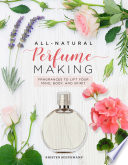 All-natural perfume making : Fragrances to Lift Your Mind, Body, and Spirit /