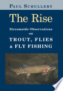 The rise : streamside observations on trout, flies, and fly fishing / Paul Schullery ; photographs by the author ; illustrations by Marsha Karle ; with additional illustrations from angling literature.