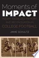 Moments of impact : injury, racialized memory, and reconciliation in college football / Jaime Schultz.