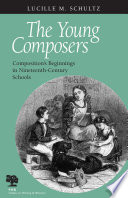 The young composers : composition's beginnings in nineteenth-century schools /