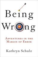 Being wrong : adventures in the margin of error / Kathryn Schulz.