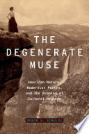 The degenerate muse : American nature, modernist poetry, and the problem of cultural hygiene / Robin G. Schulze.