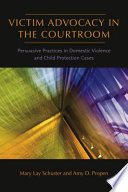 Victim advocacy in the courtroom persuasive practices in domestic violence and child protection cases / Mary Lay Schuster, Amy D. Propen.