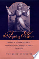 Aspiring saints : pretense of holiness, Inquisition, and gender in the Republic of Venice, 1618-1750 / Anne Jacobson Schutte.