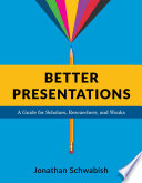 Better Presentations : a Guide for Scholars, Researchers, and Wonks / Jonathan Schwabish.