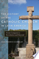 The history of the Catholic Church in Latin America : from conquest to revolution and beyond /