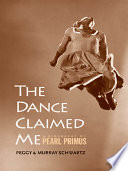 The dance claimed me : a biography of Pearl Primus / Peggy and Murray Schwartz.