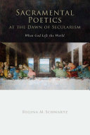 Sacramental poetics at the dawn of secularism : when God left the world / Regina Mara Schwartz.