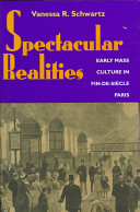 Spectacular realities : early mass culture in fin-de-siècle Paris / Vanessa R. Schwartz.