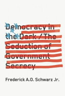 Democracy in the dark : the seduction of government secrecy / Frederick A.O. Schwarz Jr.