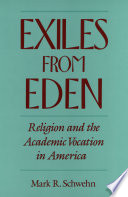 Exiles from Eden : religion and the academic vocation in America / Mark R. Schwehn.