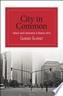 City in common : culture and community in Buenos Aires / James Scorer.