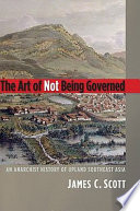 The art of not being governed : an anarchist history of upland Southeast Asia / James C. Scott.