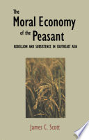 The moral economy of the peasant : rebellion and subsistence in Southeast Asia /